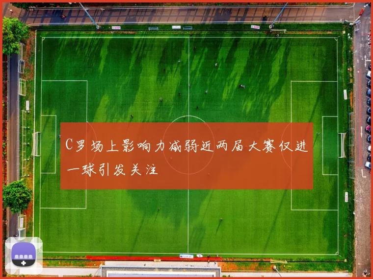 C罗场上影响力减弱近两届大赛仅进一球引发关注